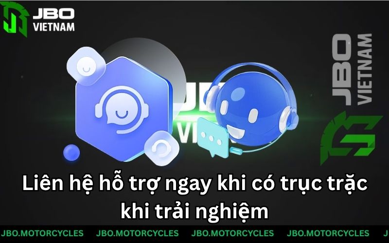 Liên hệ hỗ trợ ngay khi có trục trặc khi trải nghiệm
